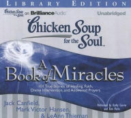 Chicken Soup for the Soul: A Book of Miracles: 101 True Stories of Healing, Faith, Divine Intervention, and Answered Prayers - Jack Canfield
