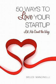 50 Ways to Love Your Startup Bruce Mancinelli Author