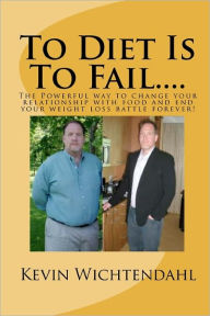To Diet Is to Fail Kevin Wichtendahl Author