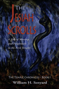 The Jesiah Scrolls: A Tale of Worship and Forgiveness in First Temple Israel William H Senyard Author