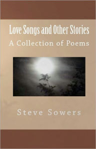Love Songs and Other Stories a Collection of Poems: A Sees Creation - Steve Sowers