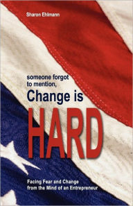 Someone Forgot to Mention, Change Is Hard: Facing Fear and Change from the Mind of an Entrepreneur Sharon Ehlmann Author