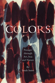 Colors: Passages through Art, Asia and Nature Sarah Sutro Author