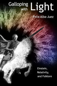 Galloping with Light - Einstein, Relativity, and Folklore Felix Alba-Juez Author