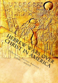 Hebrew Wars over Christ in America - Hebrews in Ancient America 600BC - 400AD