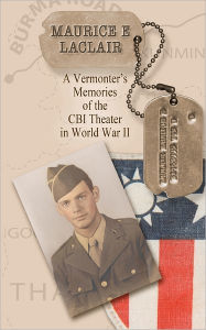 Maurice E. LaClair: A Vermonter's Memories of the CBI Theater in World War II Stephanie L Coolidge/Perkins Author
