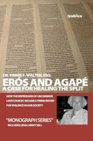 ErÃ³s and AgapÃ©: A Case for Healing the Split: How the Repression of Uncommon Love Choices Became a Prime Mover for Violence in Our Society Pierre F.
