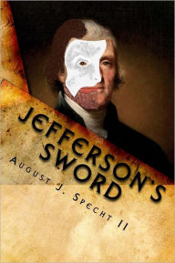 Jefferson's Sword: Meriwether Lewis - Witness to Thomas Jefferson's Duplicitous Plots - August Specht