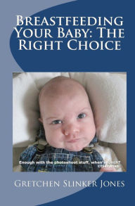 Breastfeeding Your Baby: the Right Choice: It Just Makes Sense Gretchen Jones Author