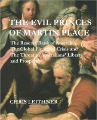 The Evil Princes of Martin Place: The Reserve Bank of Australia, the Global Financial Crisis Chris Leithner Author