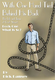 With One Hand Tied Behind His Back: The Life and Times of Gail Stuart, Book One, What is So? (The Gail Stuart Series) Dick Ramsey Author