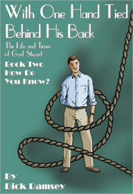 With One Hand Tied Behind His Back: the Life and Times of Gail Stuart: Book Two: How Do You Know? - Dick Ramsey