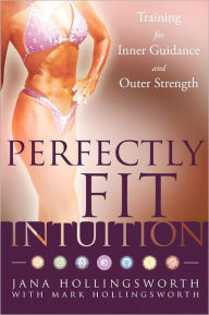 Perfectly Fit Intuition: Training for Inner Guidance and Outer Strength Mark Hollingsworth Author
