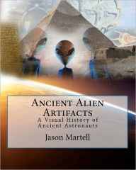 Ancient Alien Artifacts: Visual History of Ancient Astronaut Research - Jason Martell