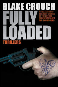 Fully Loaded Thrillers: The Complete and Collected Stories of Blake Crouch Blake Crouch Author