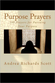 Purpose Prayers: 199 Prayers for Pursuing Your Purpose Andrea Richards Scott Author