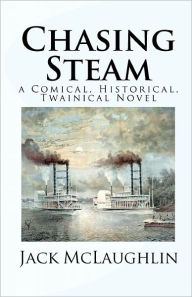 Chasing Steam: a Comical, Historical, Twainical Novel Jack McLaughlin Author