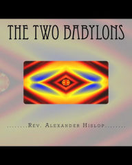 The Two Babylons: Or The Papal Worship proved to be the worship of Nimrod and his wife. Alexander Hislop Author