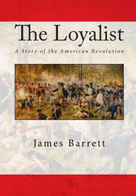 The Loyalist: A Story of the American Revolution James Francis Barrett Author