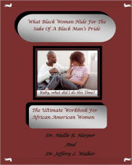 What Black Women HideFor The Sake Of A Black Man's Pride: The Ultimate Workbook For African American Women Jeffery L. Walker Author