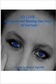 To Live...: A gruesome and riveting true story... Toni Taylor Author