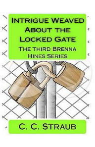 Intrigue Weaved About the Locked Gate: The third Brenna Hines Series - C. C. Straub