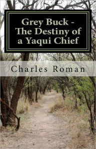 Grey Buck - The Destiny of a Yaqui Chief Charles Roman Author