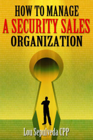 How To Manage A Security Sales Organization Lou Sepulveda CPP Author