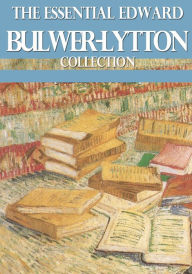 The Essential Edward Bulwer Lytton Collection Edward Bulwer Lytton Author