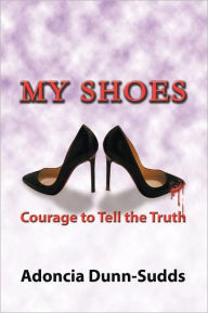 My Shoes: Courage to Tell the Truth Adoncia Dunn-Sudds Author