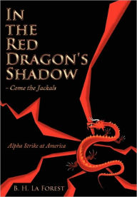 In the Red Dragon's Shadow - Come the Jackals: Alpha Strike at America B. H. La Forest Author