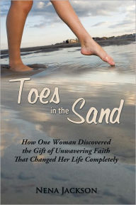 Toes in the Sand: How One Woman Discovered the Gift of Unwavering Faith That Changed Her Life Completely - Nena Jackson