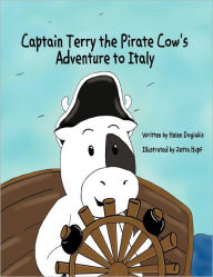 Captain Terry the Pirate Cow's Adventure to Italy Helen Dogiakis Author