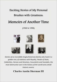Exciting Stories of My Personal Brushes with Greatness: Memoirs of Another Time (1922 to 1956) Charles Austin Sherman III Author