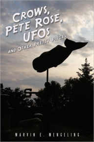 Crows, Pete Rose, UFOs: And Other Pretty Pieces Marvin E Mengeling Author