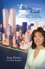 By the Grace of God: A 9/11 Survivor'S Story of Love, Hope, and Healing Jean Potter Author