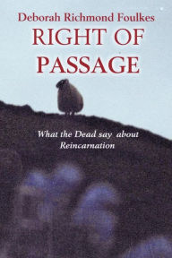 RIGHT OF PASSAGE: What the Dead say about Reincarnation Deborah Richmond Foulkes Author