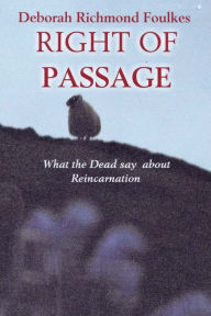 Right of Passage: What the Dead Say About Reincarnation Deborah Richmond Foulkes Author