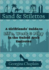 Sand & Stilettos: A Girls' Guide to Life, Work & Play in the United Arab Emirates Georgina Chaplain Author