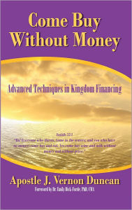 Come Buy Without Money: Advanced Techniques in Kingdom Financing Apostle J. Vernon Duncan Author