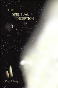 The Spiritual Inception: Book One of the Series Voyage to Infinity Chris J Berry Author