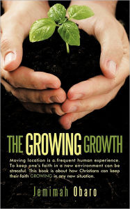 The Growing Growth: Moving Location Is a Frequent Human Experience. to Keep One's Faith in a New Environment Can Be Stressful. This Book I Jemimah Oba