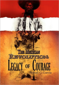 The Mexican Revolution: Legacy of Courage - Neftalí G. García