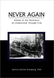 Never Again: Echoes of the Holocaust As Understood Through Film - Sylvia Levine PhD Ginsparg
