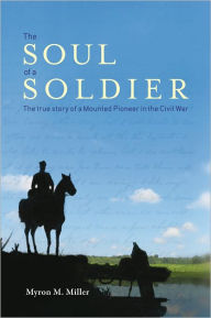 The Soul of a Soldier:The True Story of a Mounted Pioneer in the Civil War - Myron M. Miller