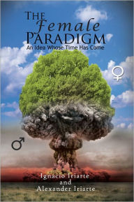 The Female Paradigm: An Idea Whose Time Has Come - IGNACIO IRIARTE Y ALEXANDER IRIARTE