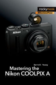Mastering the Nikon COOLPIX A Darrell Young Author