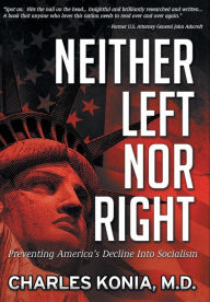 Neither Left Nor Right: Preventing America's Decline Into Socialism Charles Konia M. D. Author