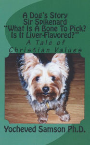 A Dog's Story: Sir Spikenard: What Is a Bone to Pick? Is It Liver-Flavored?: A Tale of Christian Values - Yocheved Samson Ph. D.