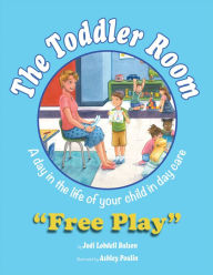 The Toddler Room: Free Play: A Day in the Life of Your Child in Day Care Jodi Lobdell Bulson Author